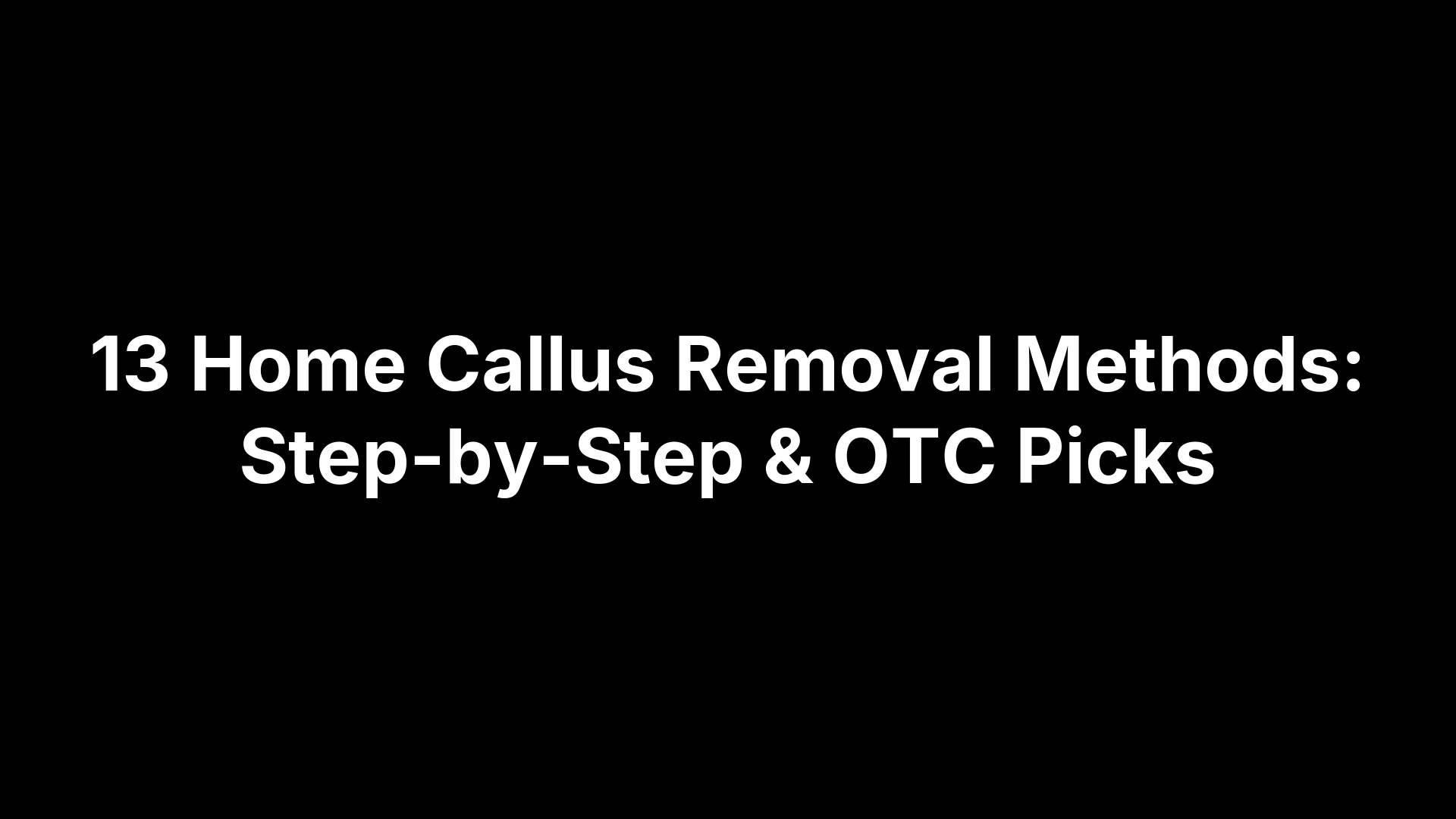 13 Home Callus Removal Methods: Step-by-Step & OTC Picks