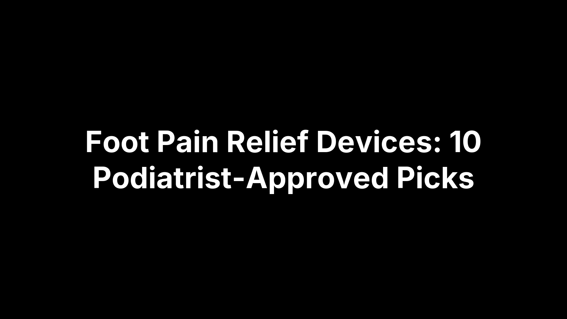Foot Pain Relief Devices: 10 Podiatrist-Approved Picks
