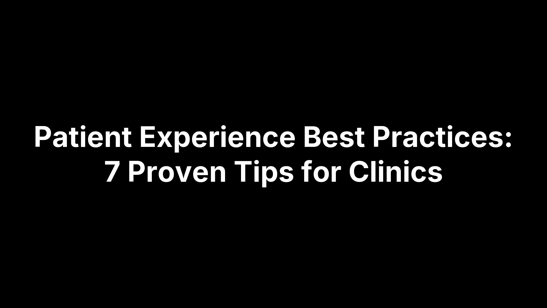Patient Experience Best Practices: 7 Proven Tips for Clinics