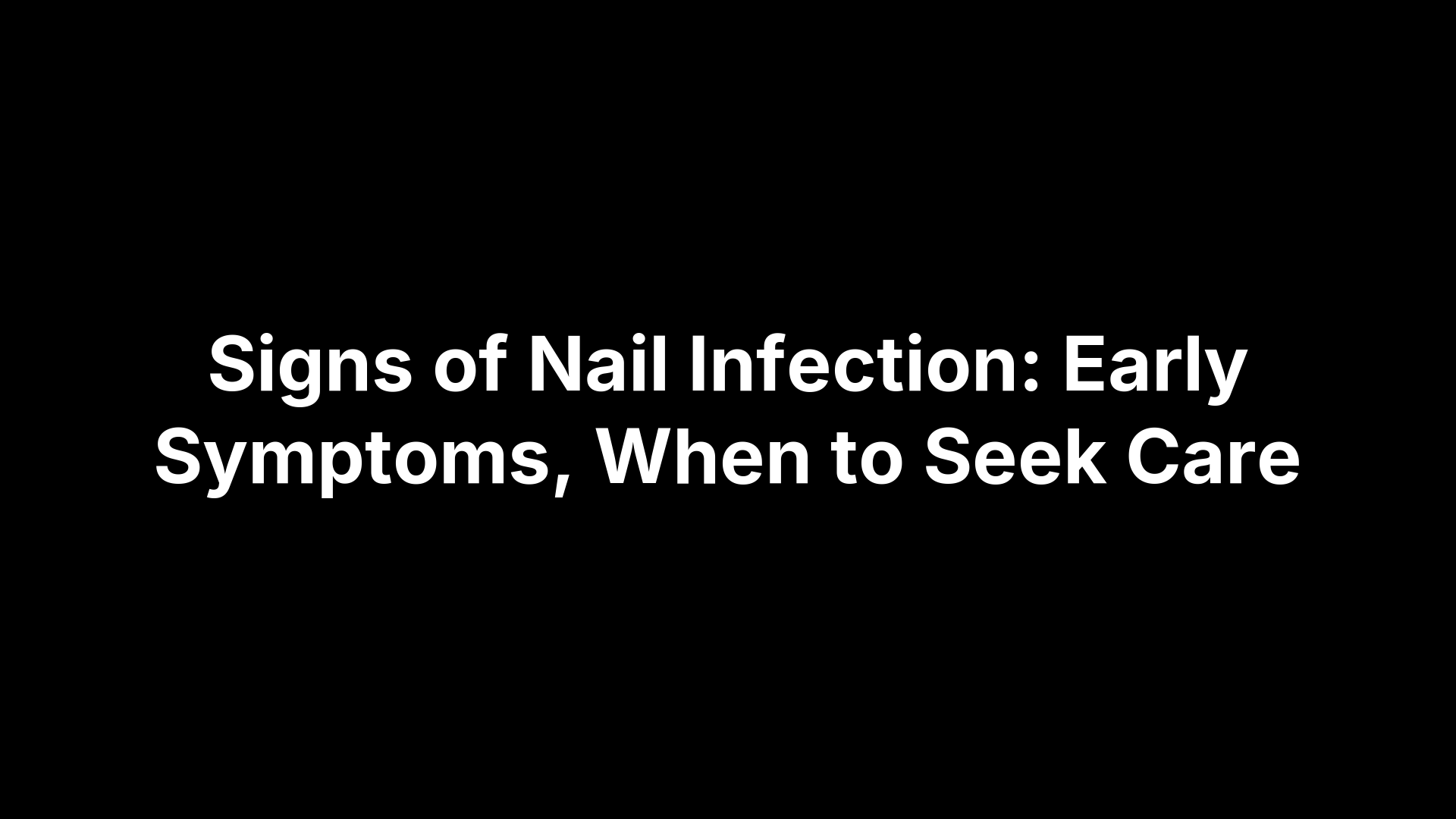 Signs of Nail Infection: Early Symptoms, When to Seek Care