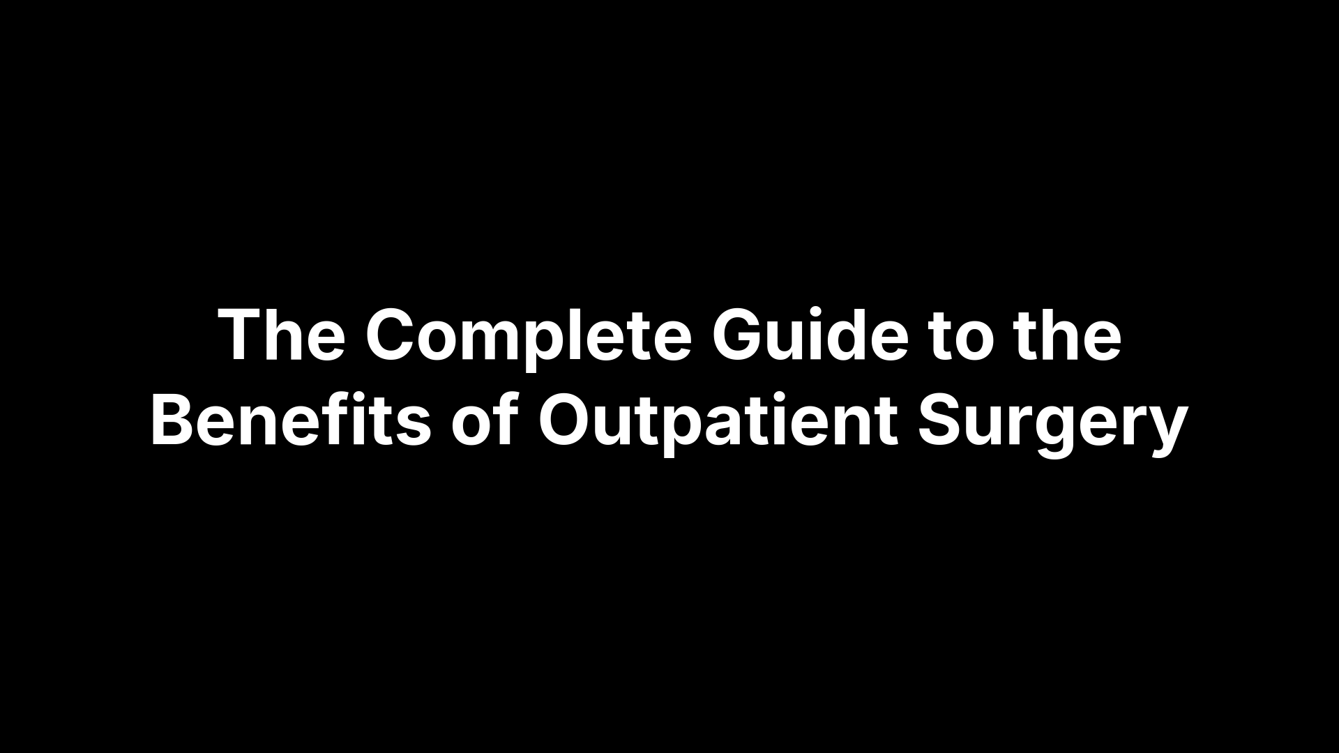 The Complete Guide to the Benefits of Outpatient Surgery