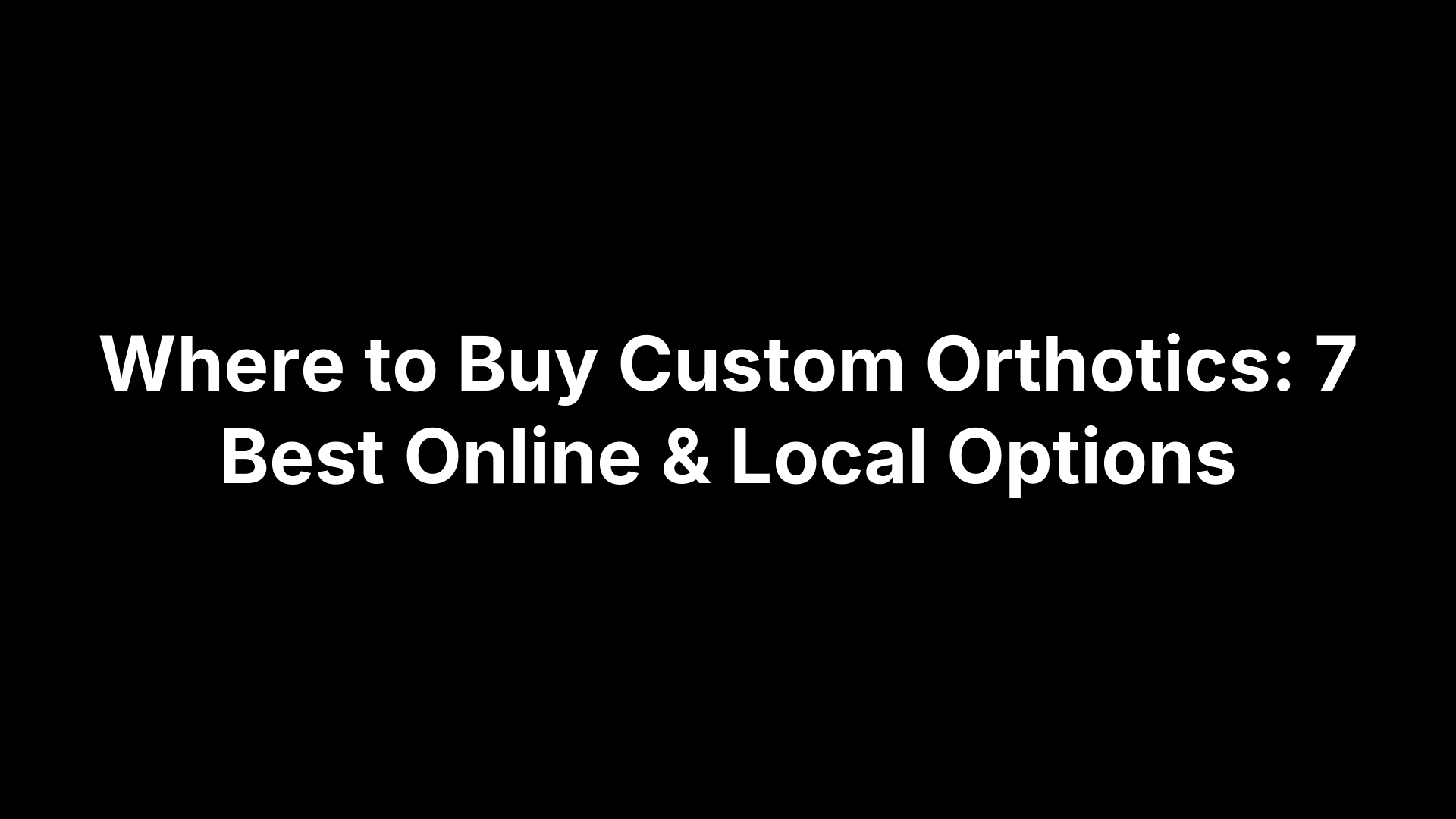 Where to Buy Custom Orthotics: 7 Best Online & Local Options