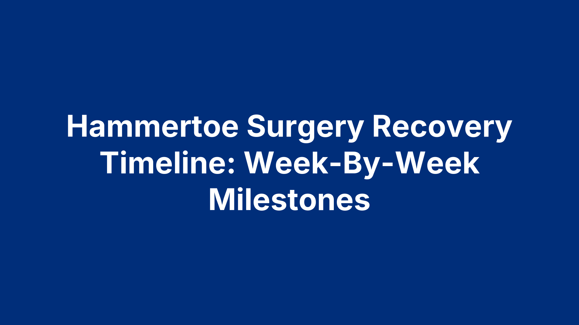 Hammertoe Surgery Recovery Timeline: Week-By-Week Milestones