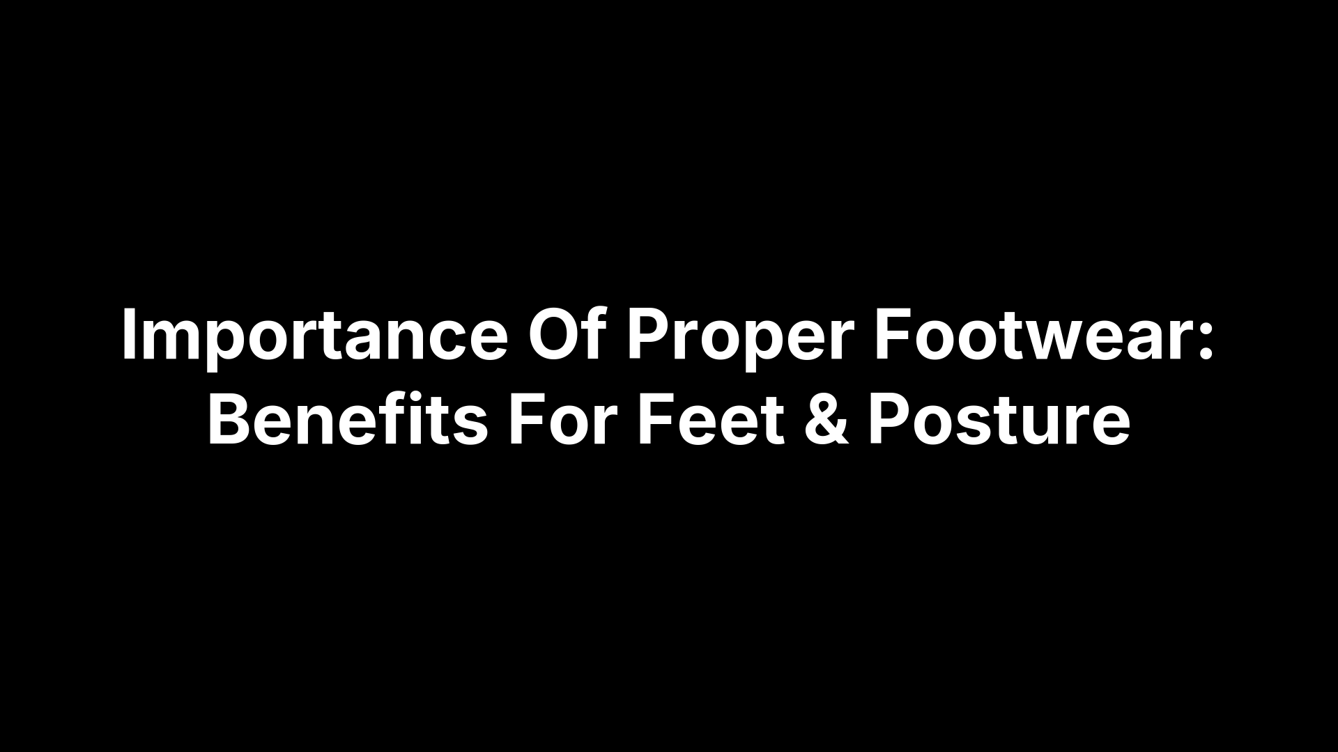 Importance Of Proper Footwear: Benefits For Feet & Posture