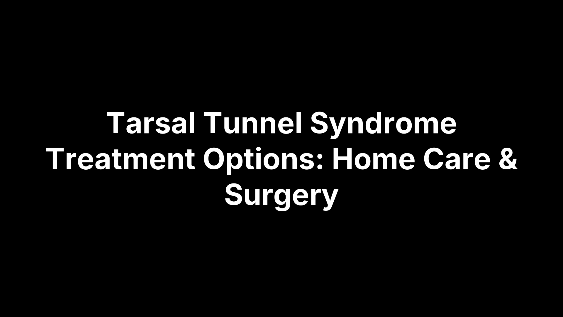 Tarsal Tunnel Syndrome Treatment Options: Home Care & Surgery