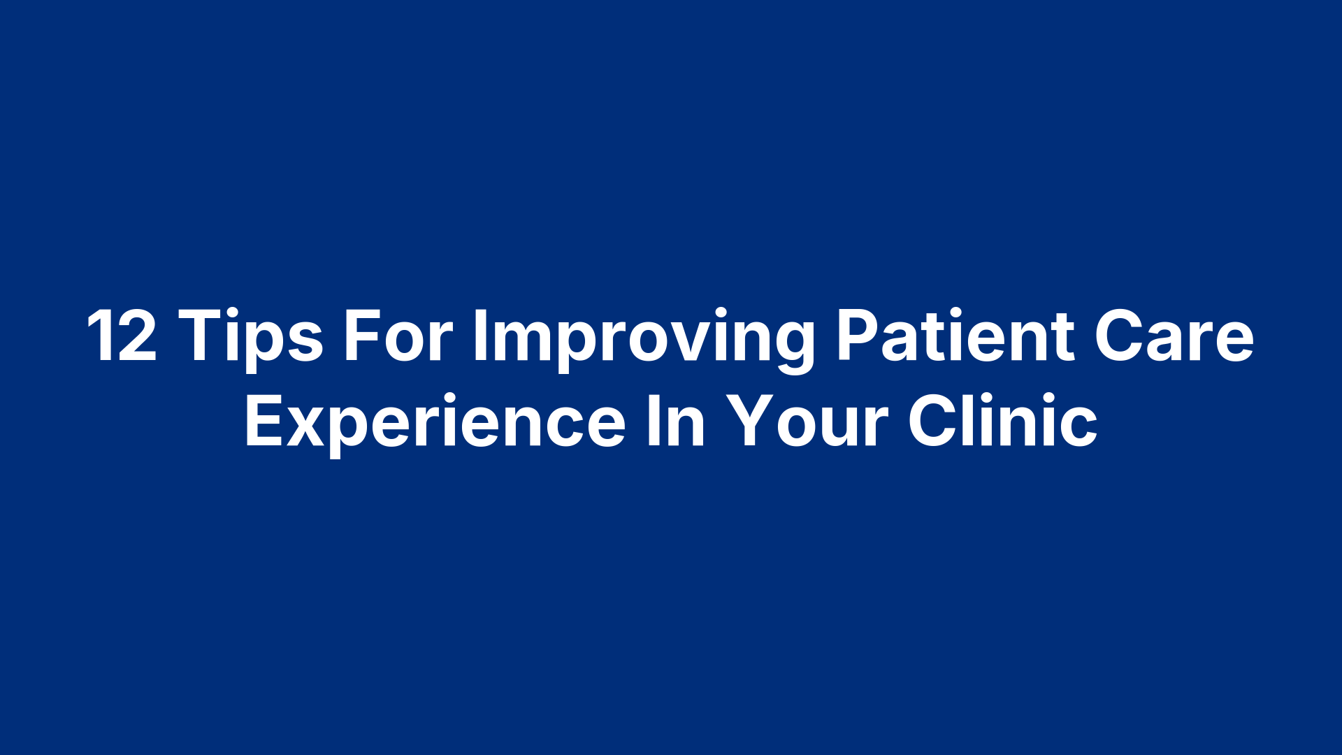 12 Tips For Improving Patient Care Experience In Your Clinic