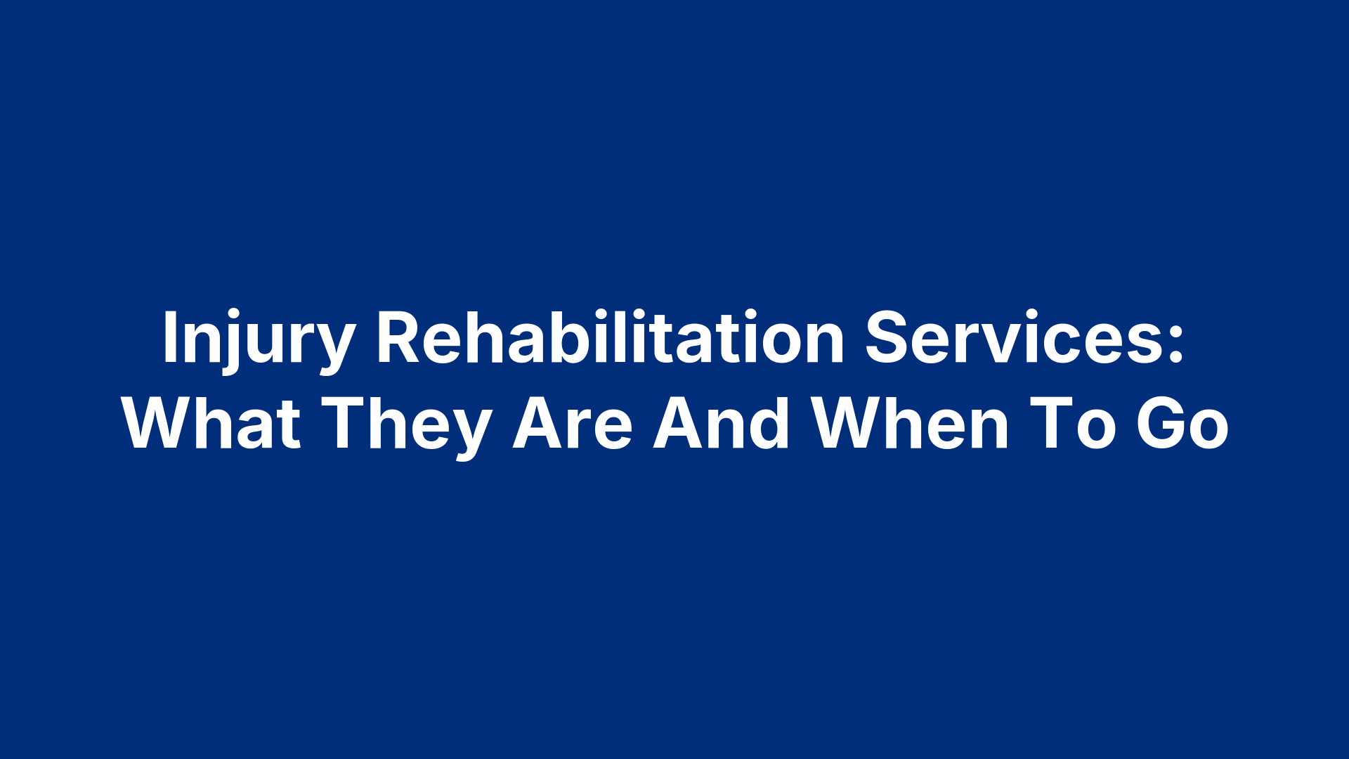 Injury Rehabilitation Services: What They Are And When To Go