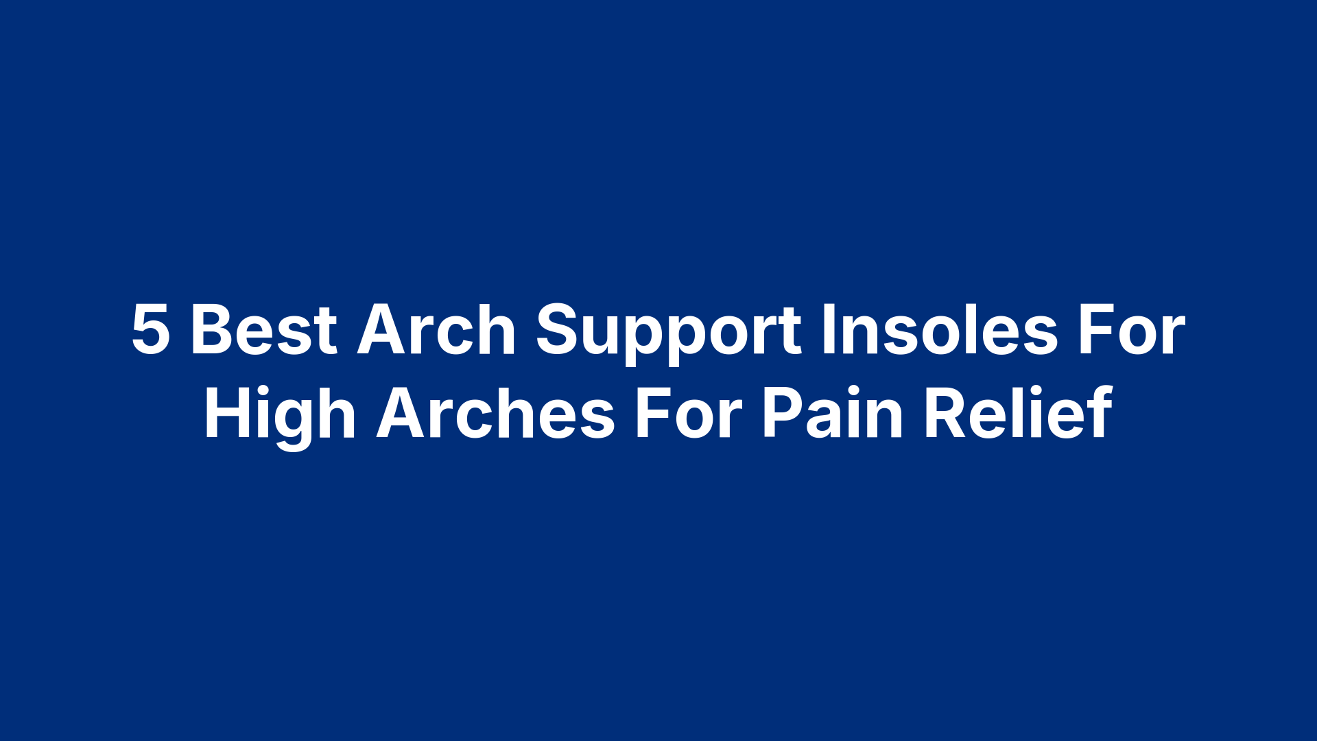 5 Best Arch Support Insoles For High Arches For Pain Relief