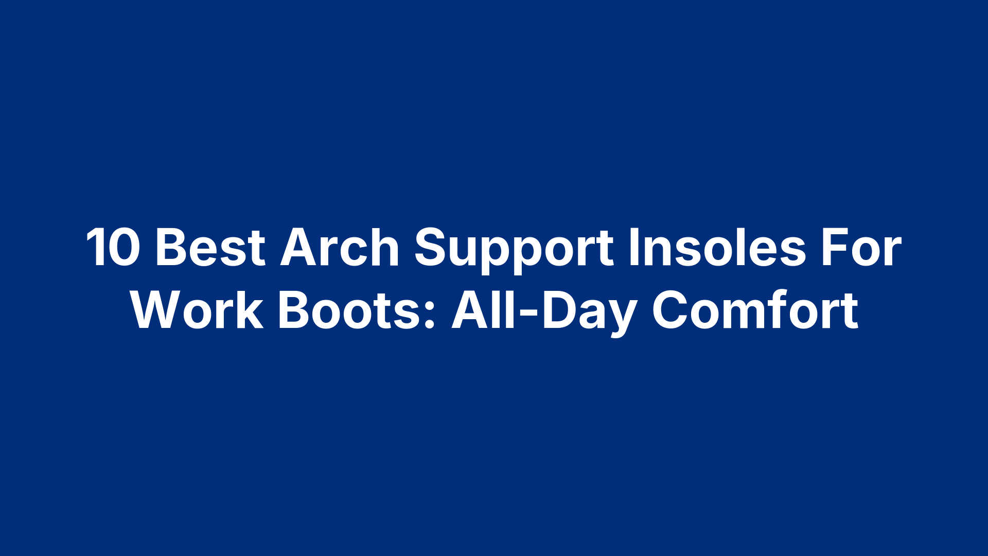 10 Best Arch Support Insoles For Work Boots: All-Day Comfort