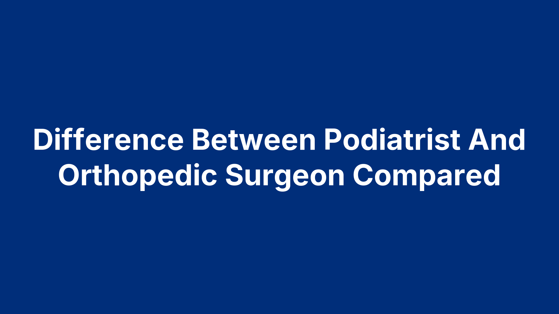 Difference Between Podiatrist And Orthopedic Surgeon Compared