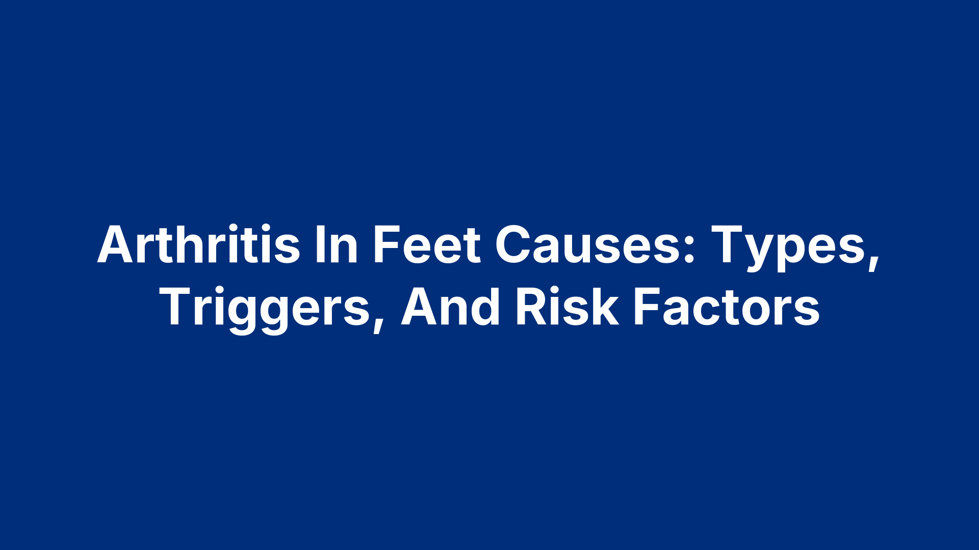 Arthritis In Feet Causes: Types, Triggers, And Risk Factors