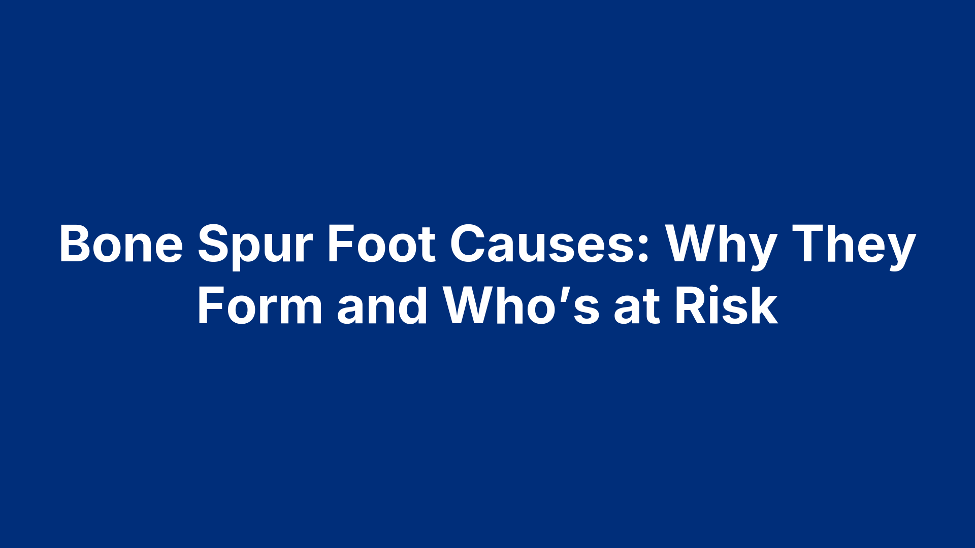 Bone Spur Foot Causes: Why They Form and Who’s at Risk