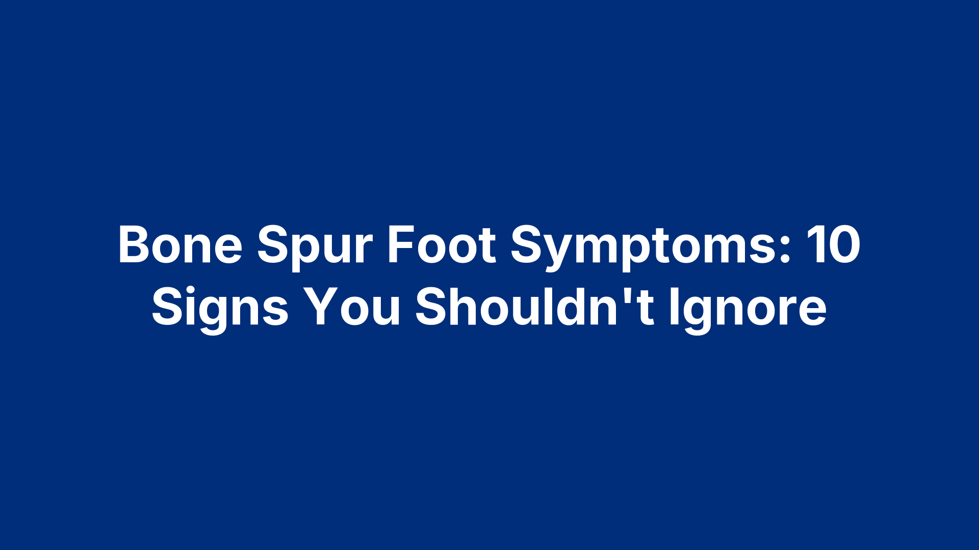 Bone Spur Foot Symptoms: 10 Signs You Shouldn't Ignore