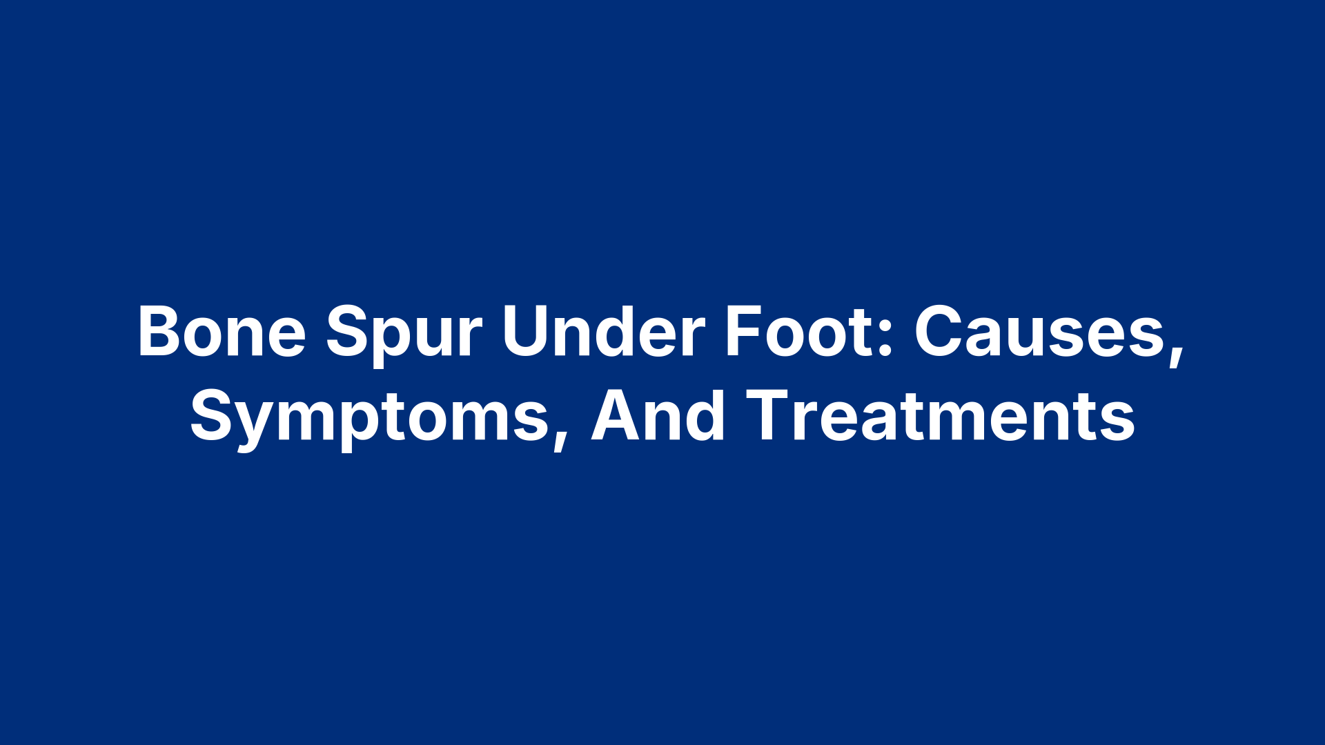 Bone Spur Under Foot: Causes, Symptoms, And Treatments