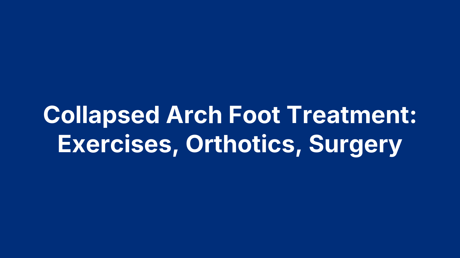 Collapsed Arch Foot Treatment: Exercises, Orthotics, Surgery