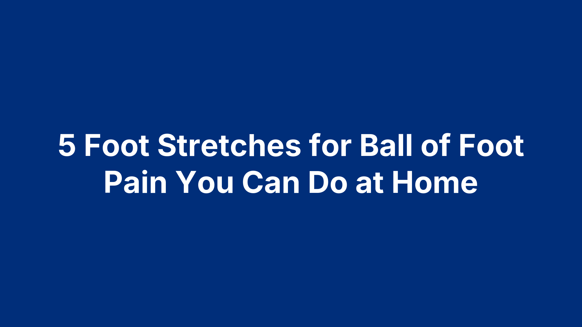 5 Foot Stretches for Ball of Foot Pain You Can Do at Home