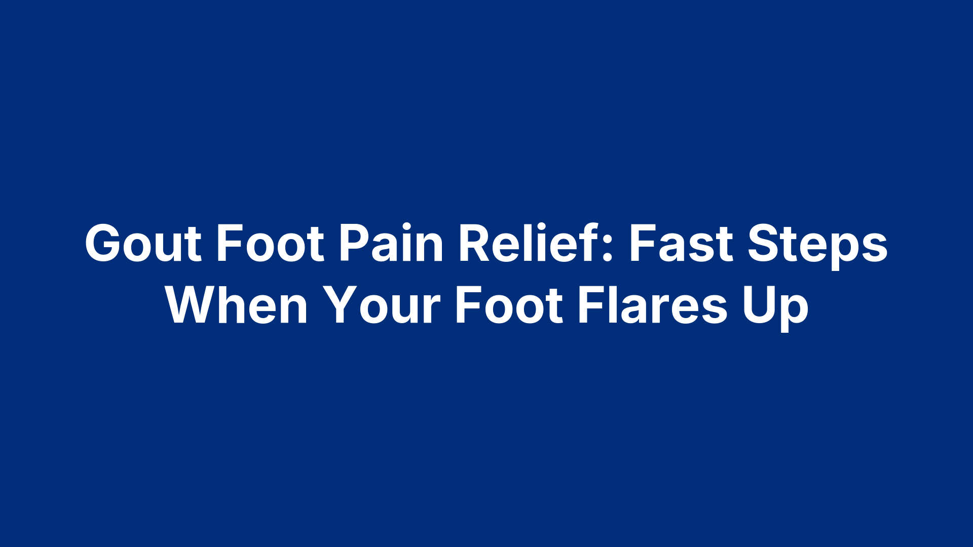 Gout Foot Pain Relief: Fast Steps When Your Foot Flares Up