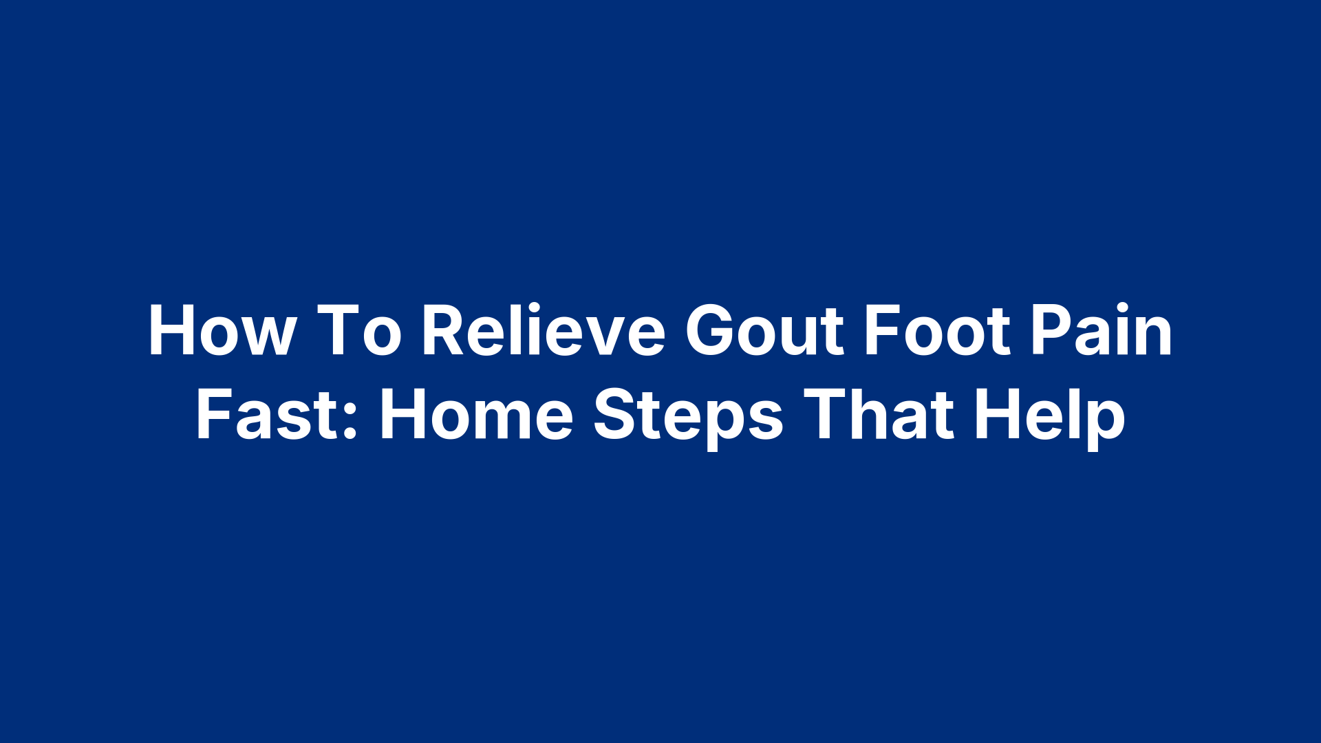 How To Relieve Gout Foot Pain Fast: Home Steps That Help