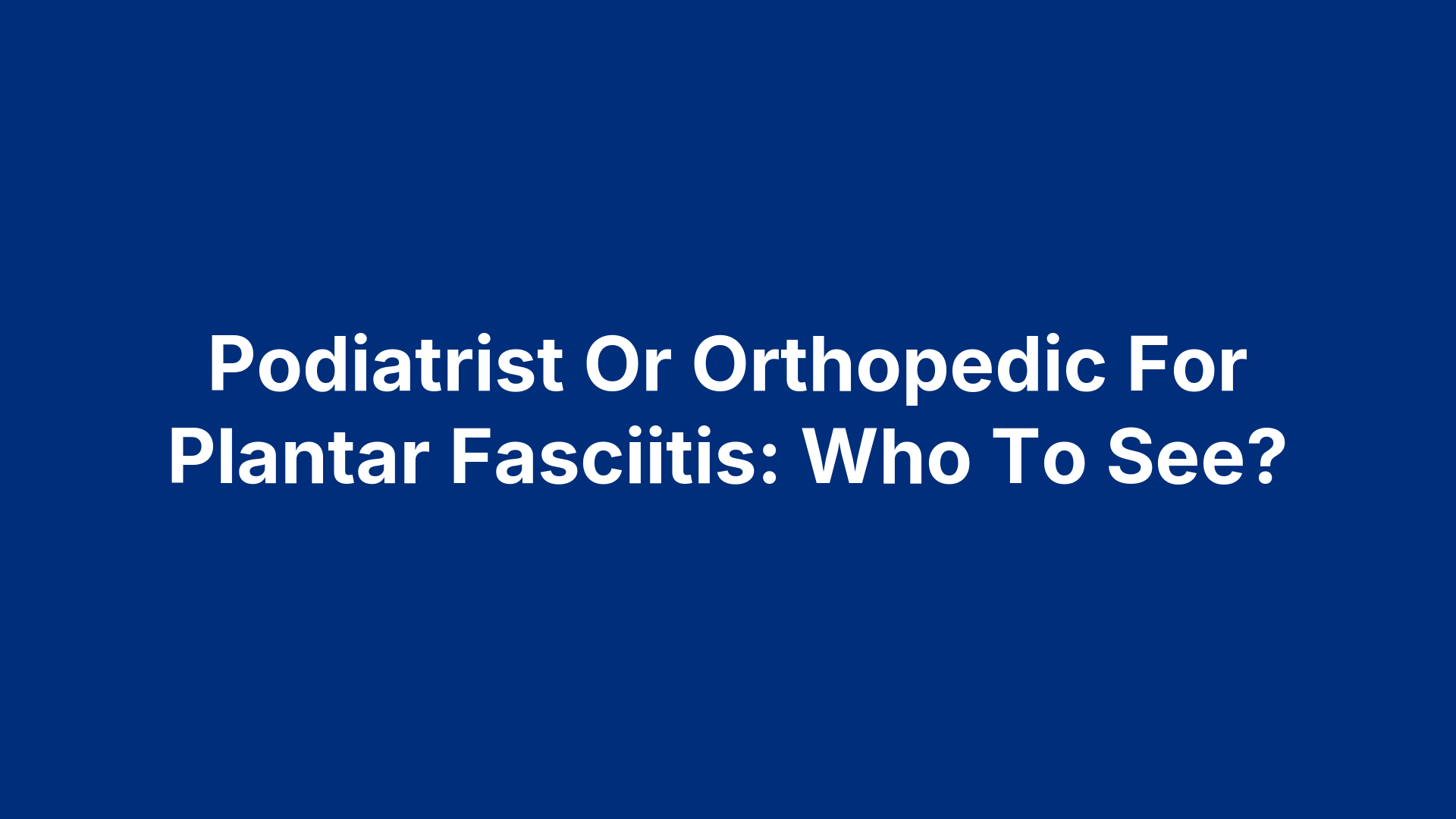 Podiatrist Or Orthopedic For Plantar Fasciitis: Who To See?