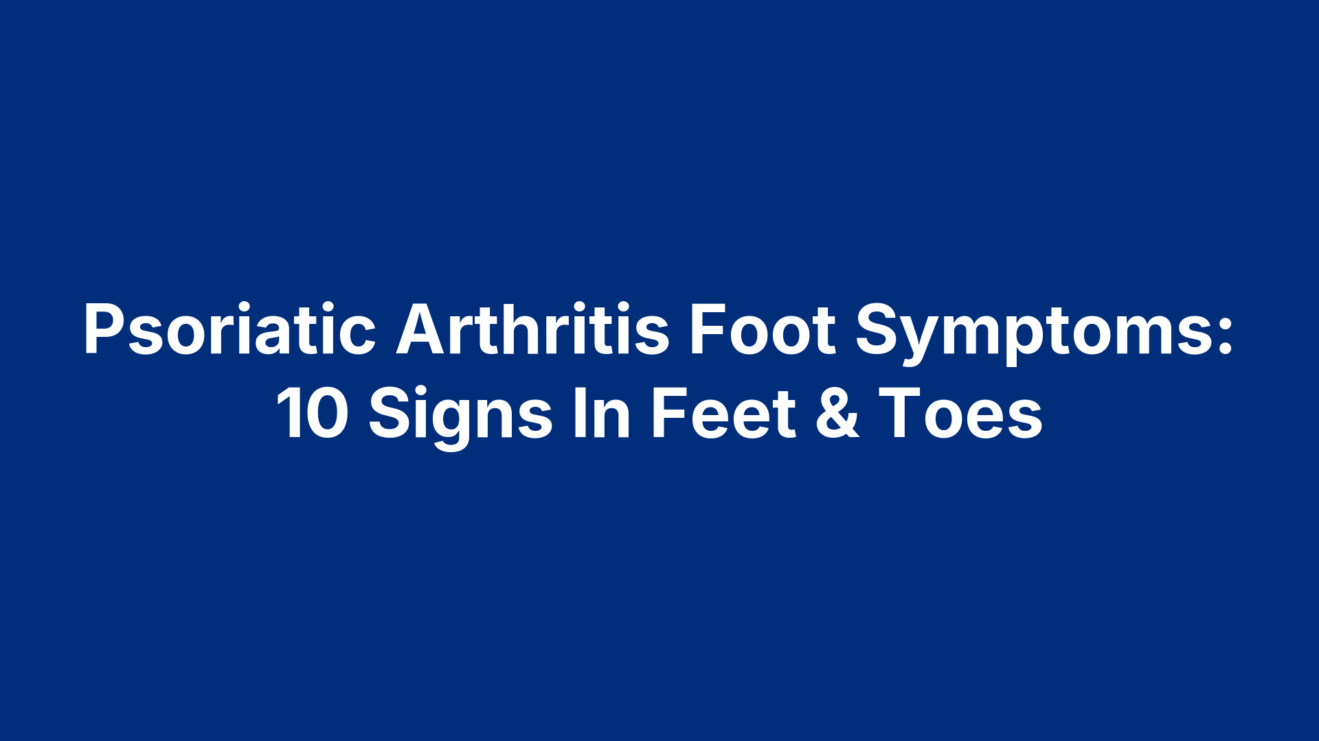 Psoriatic Arthritis Foot Symptoms: 10 Signs In Feet & Toes