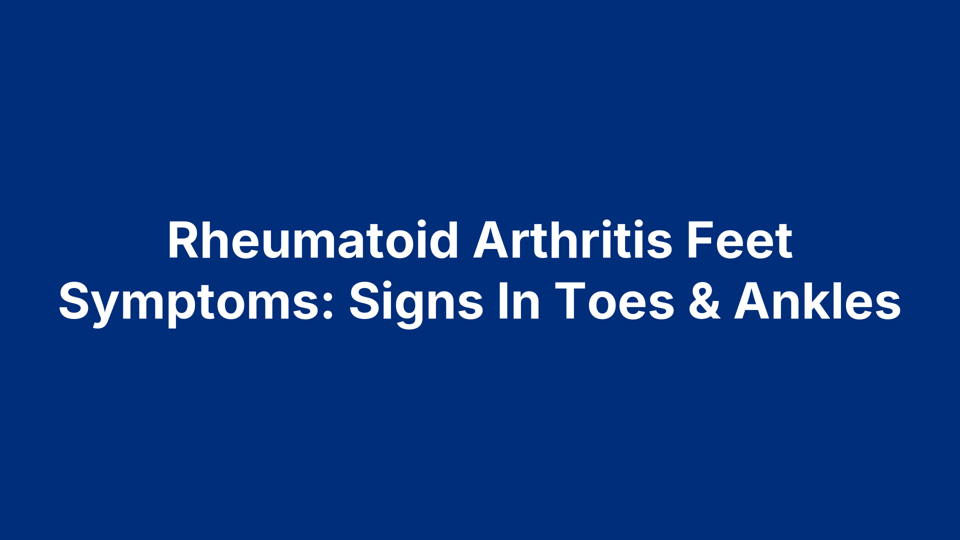 Rheumatoid Arthritis Feet Symptoms: Signs In Toes & Ankles