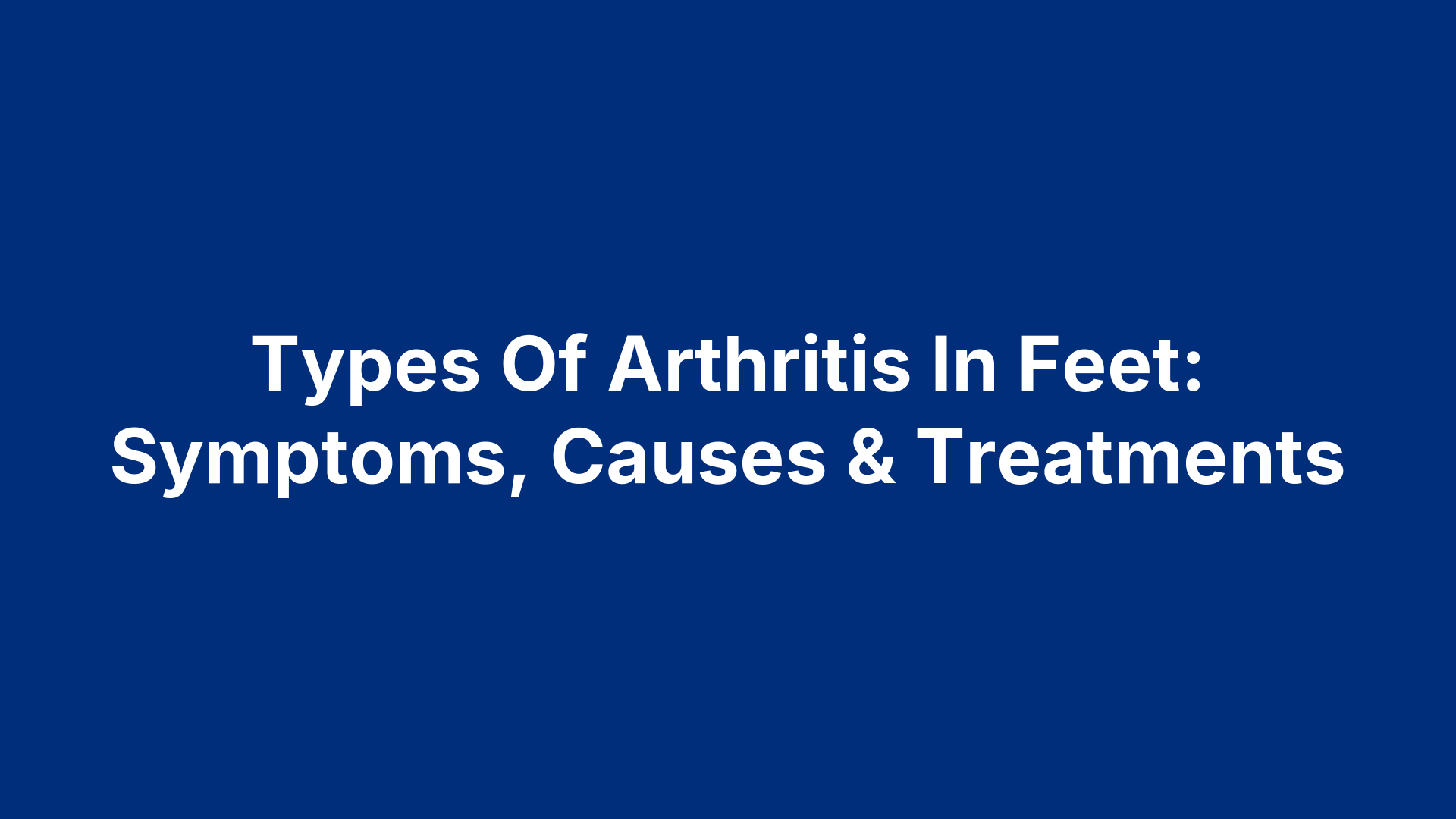 Types Of Arthritis In Feet: Symptoms, Causes & Treatments