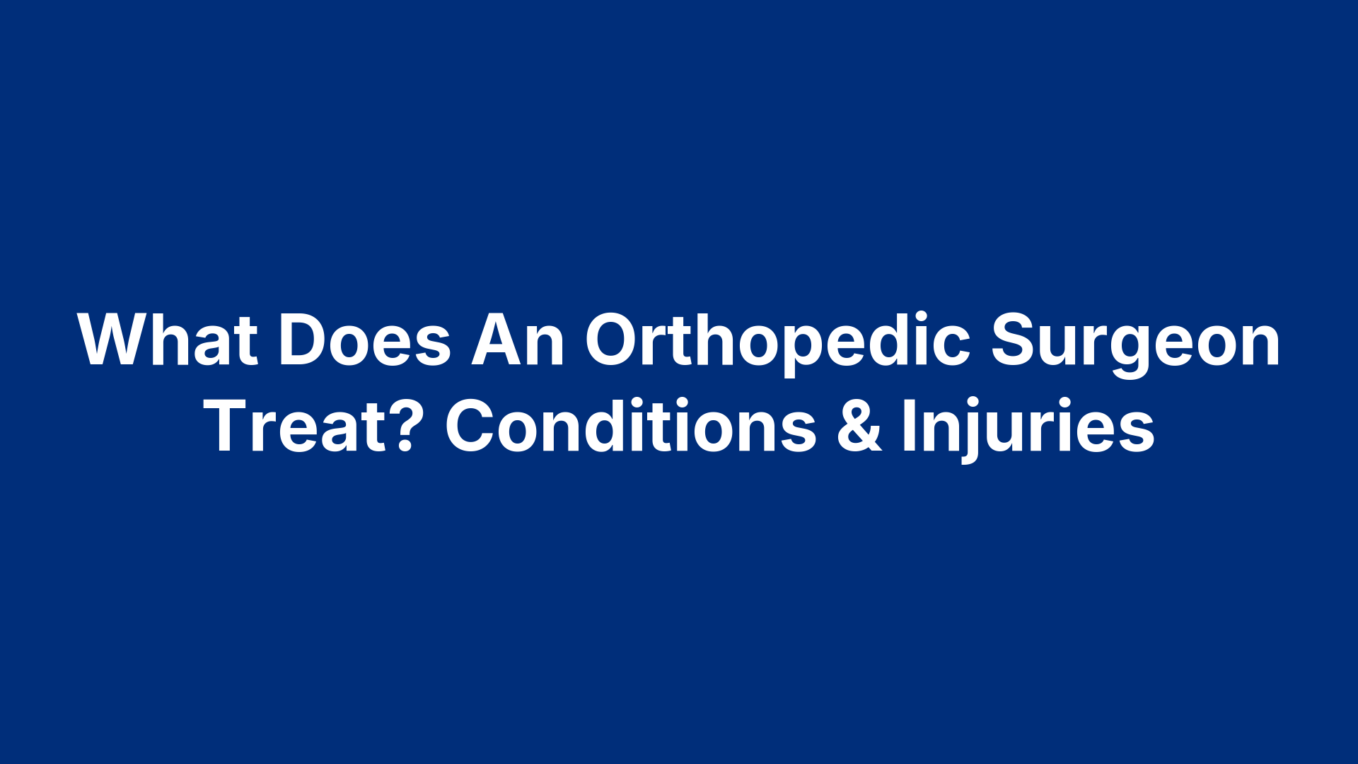 What Does An Orthopedic Surgeon Treat? Conditions & Injuries