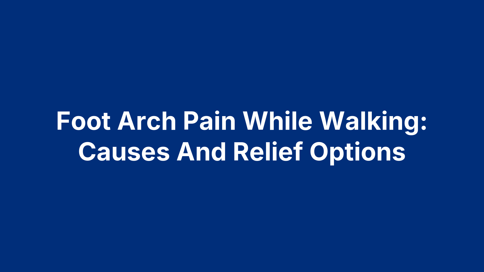 Foot Arch Pain While Walking: Causes And Relief Options