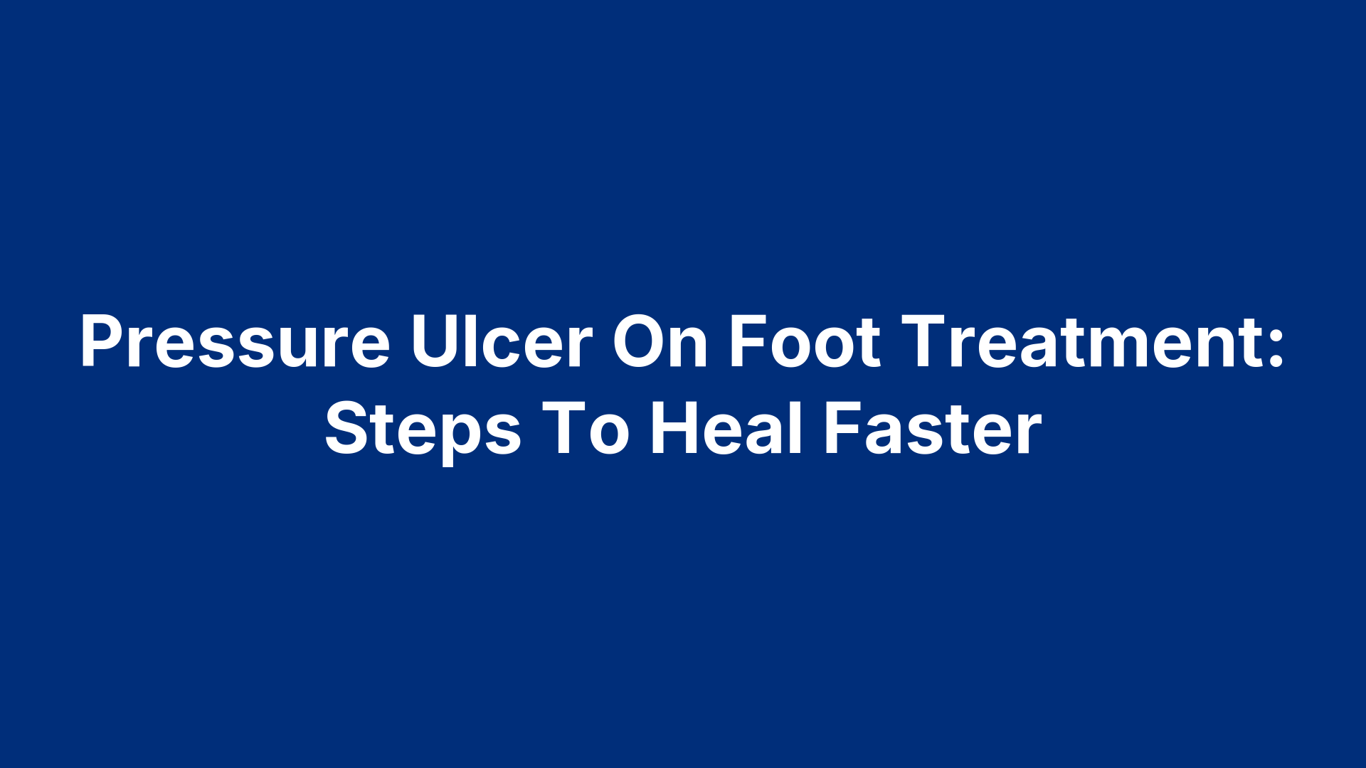 Pressure Ulcer On Foot Treatment: Steps To Heal Faster