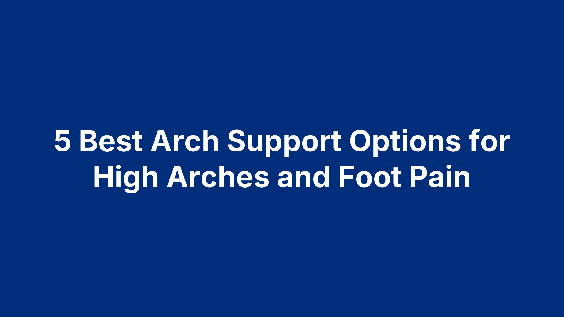 5 Best Arch Support Options for High Arches and Foot Pain