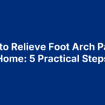 How to Relieve Foot Arch Pain at Home: 5 Practical Steps