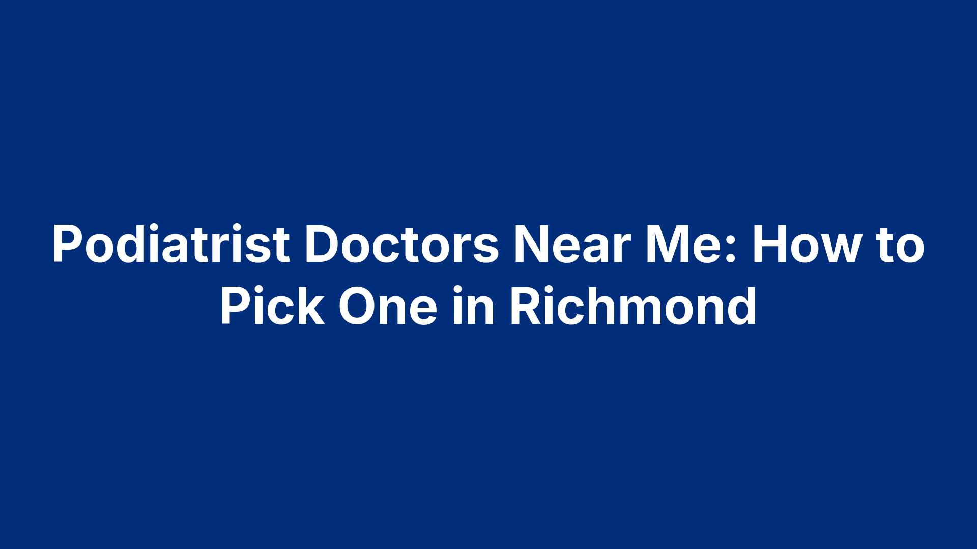 Podiatrist Doctors Near Me: How to Pick One in Richmond