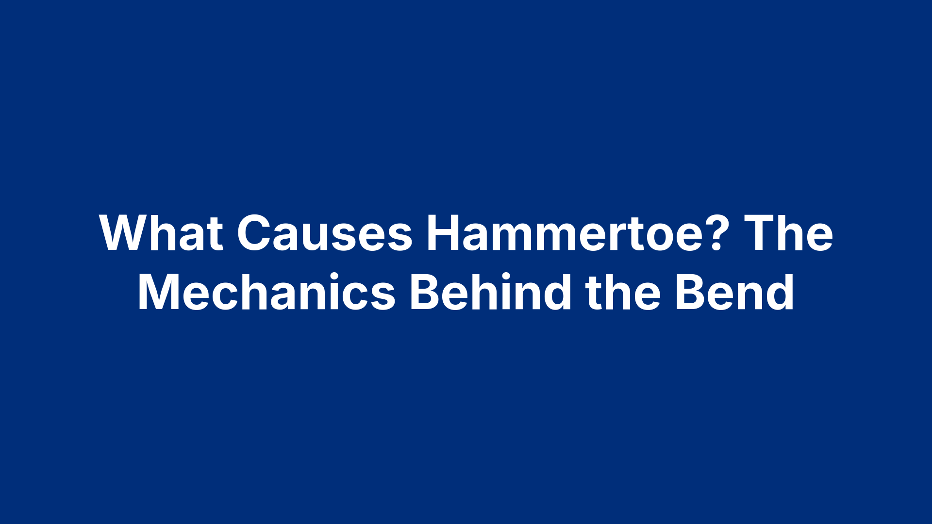 What Causes Hammertoe? The Mechanics Behind the Bend