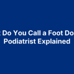 What Do You Call a Foot Doctor? Podiatrist Explained