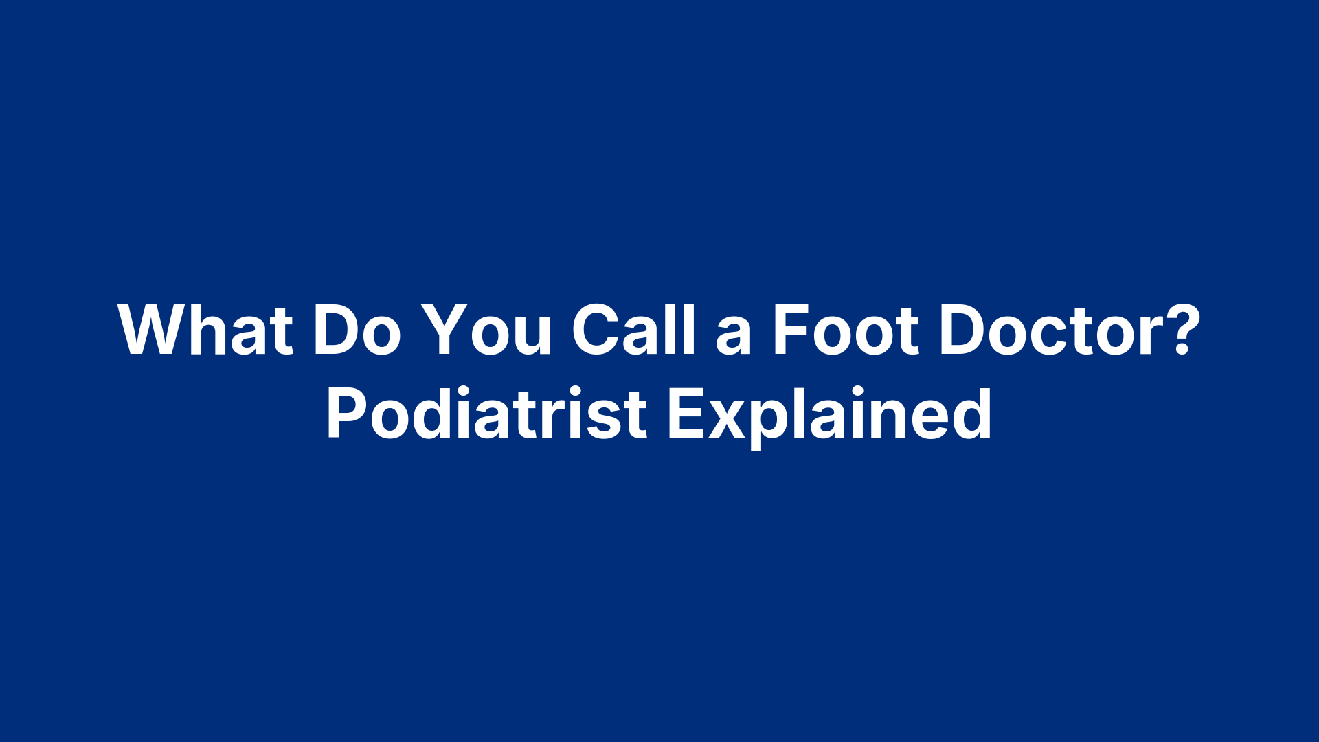 What Do You Call a Foot Doctor? Podiatrist Explained